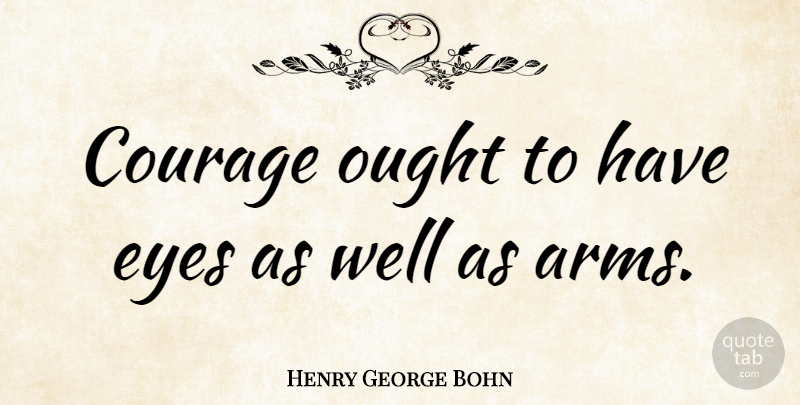 Henry George Bohn Quote About Eye, Bravery, Arms: Courage Ought To Have Eyes...
