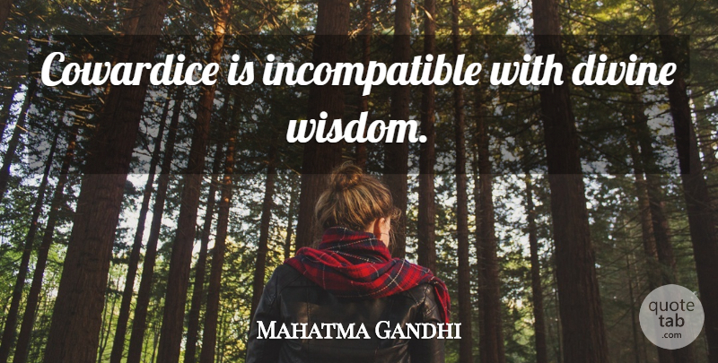 Mahatma Gandhi Quote About Divine Wisdom, Coward, Cowardice: Cowardice Is Incompatible With Divine...