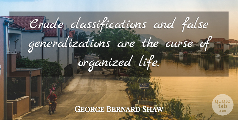 George Bernard Shaw Quote About Crude, Curse, False, Organized: Crude Classifications And False Generalizations...