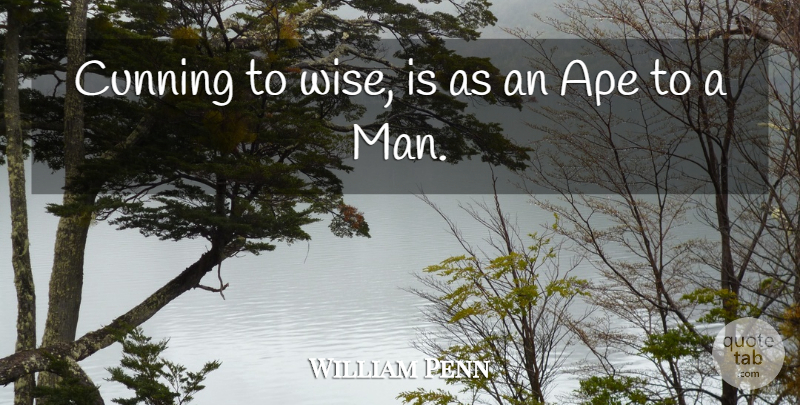 William Penn Quote About Wise, Men, Apes: Cunning To Wise Is As...