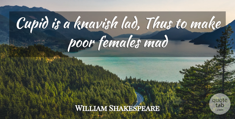 William Shakespeare Quote About Females, Mad, Poor, Thus: Cupid Is A Knavish Lad...