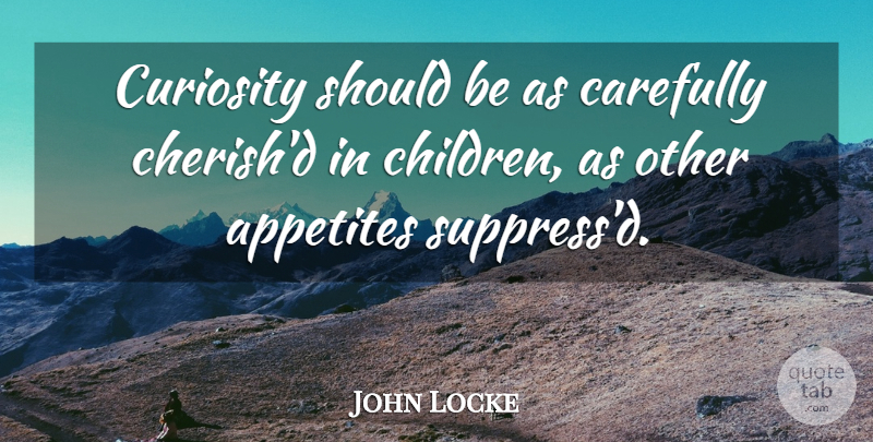 John Locke Quote About Children, Curiosity, Cherish: Curiosity Should Be As Carefully...