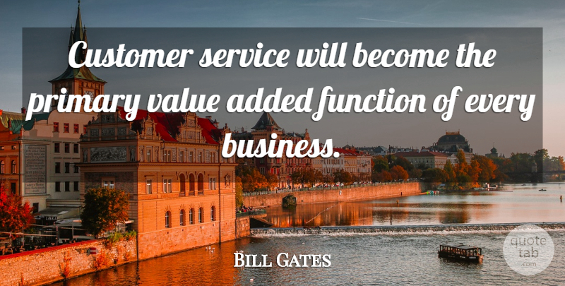 Bill Gates Quote About Function, Primaries, Customers: Customer Service Will Become The...