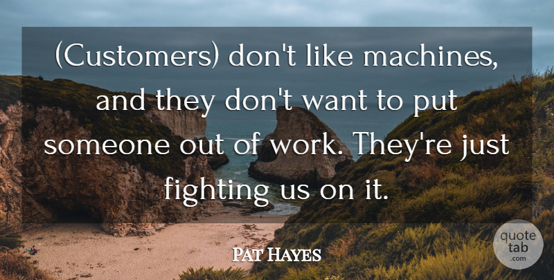 Pat Hayes Quote About Fighting, Fights And Fighting: Customers Dont Like Machines And...
