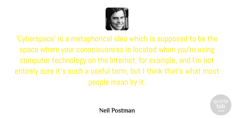 Neil Postman Quote About Computer, Consciousness, Entirely, Mean, People: Cyberspace Is A Metaphorical Idea...
