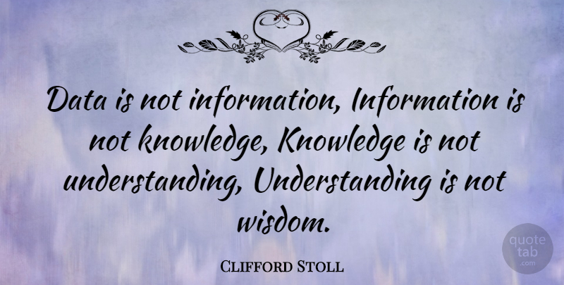 Clifford Stoll Quote About Knowledge, Data, Understanding: Data Is Not Information Information...