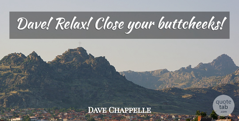 Dave Chappelle Quote About Funny, Relax, Comedy: Dave Relax Close Your Buttcheeks...