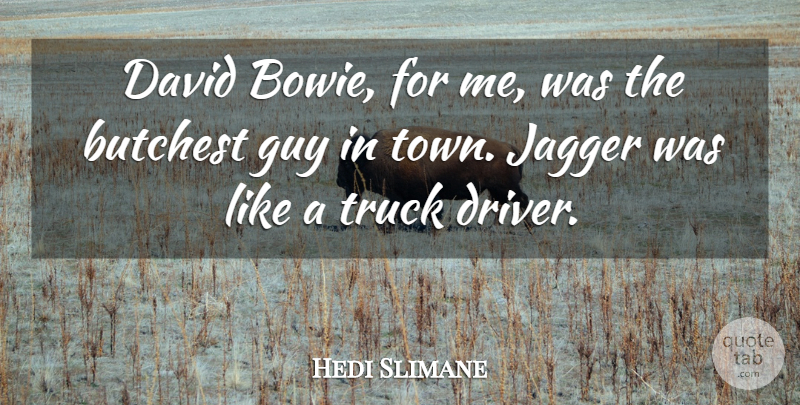 Hedi Slimane Quote About Guy, Towns, Truck: David Bowie For Me Was...