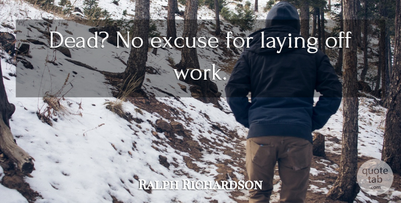 Ralph Richardson Quote About No Excuses, Excuse, Supreme Being: Dead No Excuse For Laying...