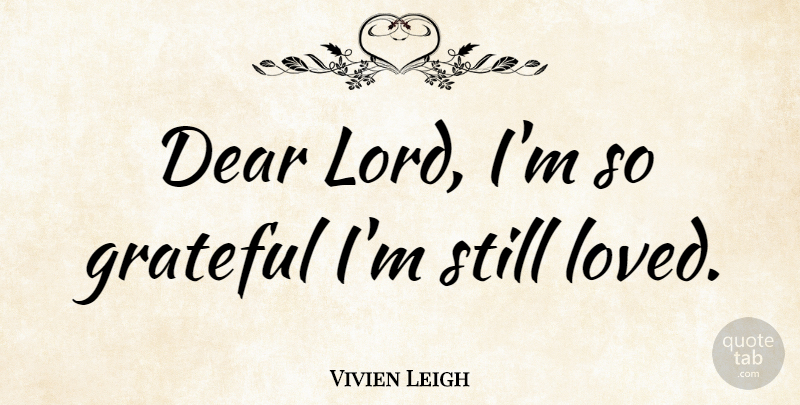 Vivien Leigh Quote About Grateful, Dear Lord, Stills: Dear Lord Im So Grateful...