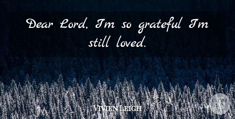 Vivien Leigh Quote About Grateful, Dear Lord, Stills: Dear Lord Im So Grateful...