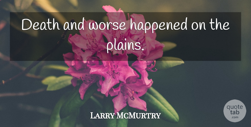 Larry McMurtry Quote About Happened: Death And Worse Happened On...