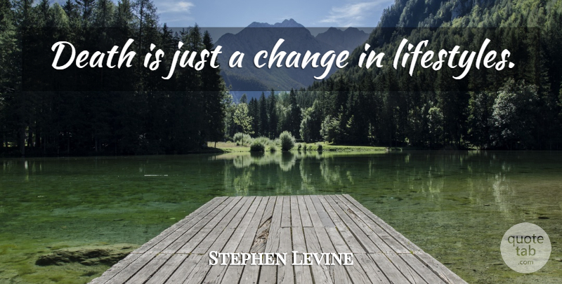 Stephen Levine Quote About Life Changing, Grieving, Lifestyle: Death Is Just A Change...