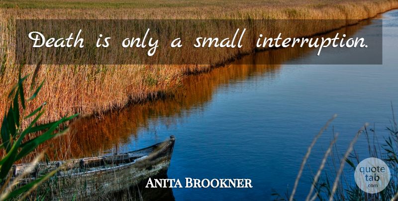 Anita Brookner Quote About Interruptions: Death Is Only A Small...
