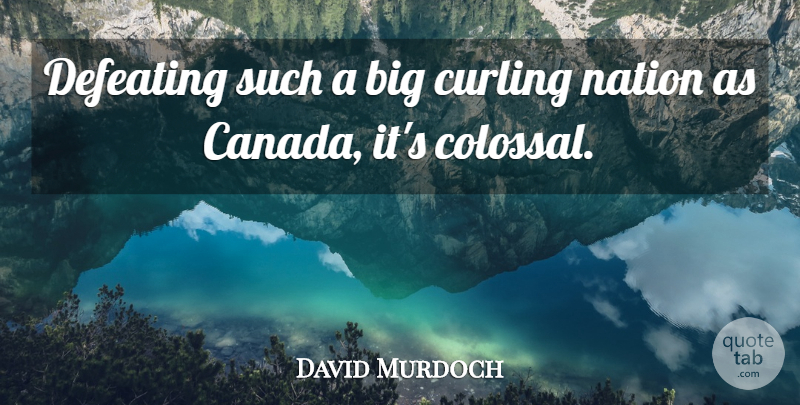 David Murdoch Quote About Canada, Defeating, Nation: Defeating Such A Big Curling...