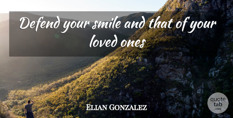 Elian Gonzalez Quote About Defend, Loved, Smile, Smiles: Defend Your Smile And That...