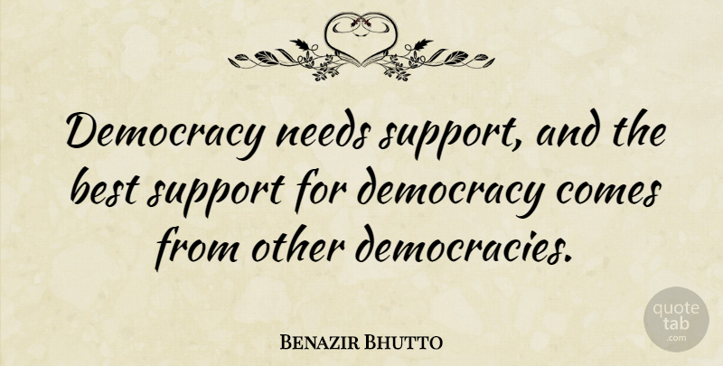 Benazir Bhutto Quote About Democracies Have, Support, Democracy: Democracy Needs Support And The...