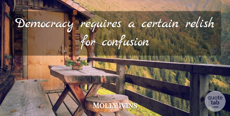 Molly Ivins Quote About Confusion, Democracy, Certain: Democracy Requires A Certain Relish...