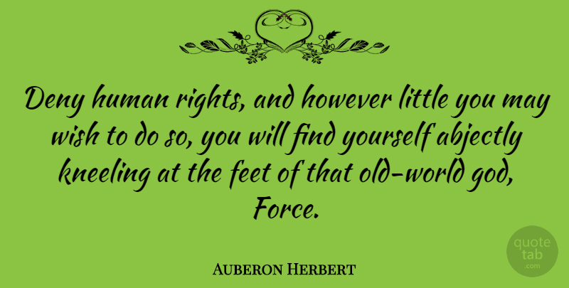 Auberon Herbert Quote About American Musician, Deny, Feet, However, Human: Deny Human Rights And However...