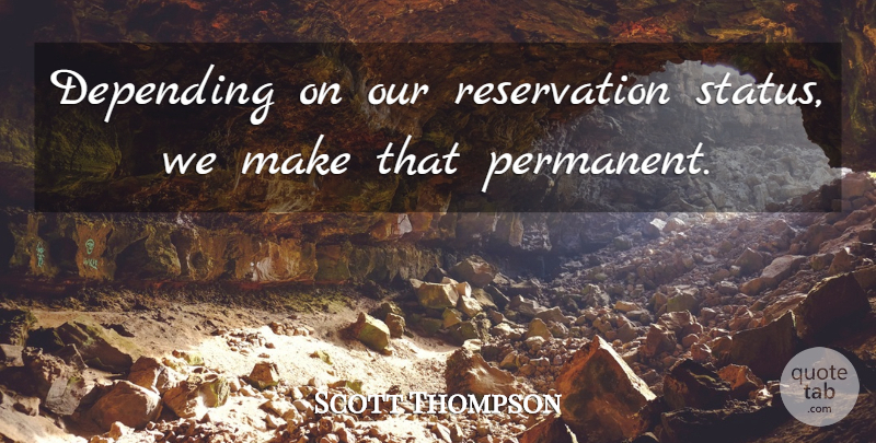 Scott Thompson Quote About Depending: Depending On Our Reservation Status...