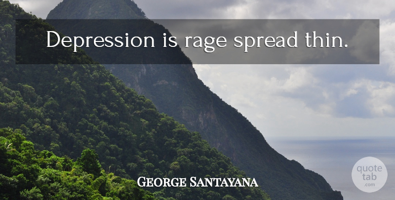 George Santayana Quote About Depression, Depressing, Pain: Depression Is Rage Spread Thin...