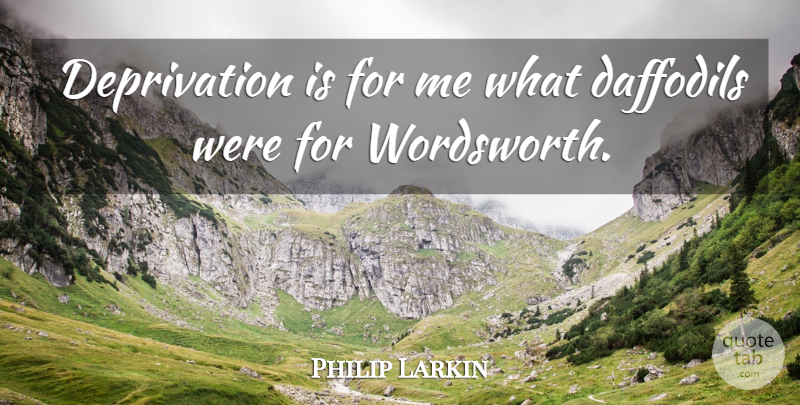 Philip Larkin Quote About Poetry, Wordsworth, Deprivation: Deprivation Is For Me What...