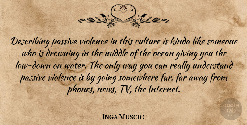 Inga Muscio Quote About Describing, Drowning, Far, Giving, Kinda: Describing Passive Violence In This...