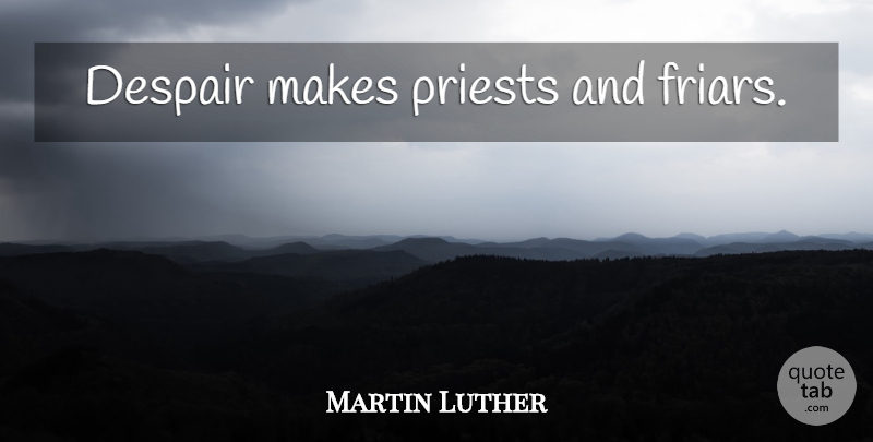 Martin Luther Quote About Despair, Priests, Friars: Despair Makes Priests And Friars...