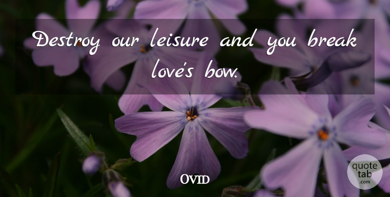Ovid Quote About Love, Leisure, Bows: Destroy Our Leisure And You...