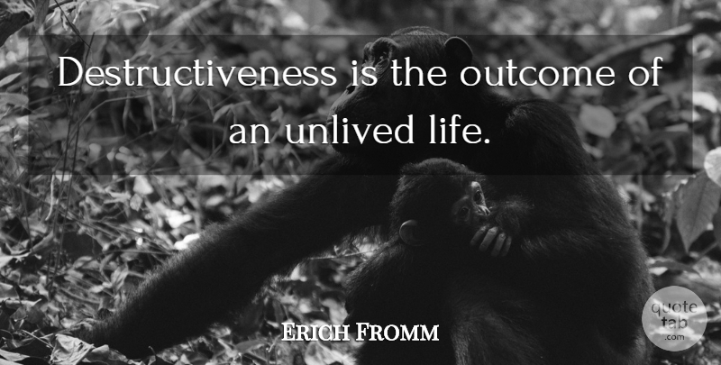 Erich Fromm Quote About Life, Outcomes, Destructiveness: Destructiveness Is The Outcome Of...