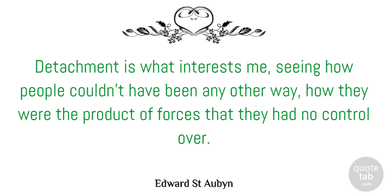Edward St Aubyn Quote About People, Way, Detachment: Detachment Is What Interests Me...