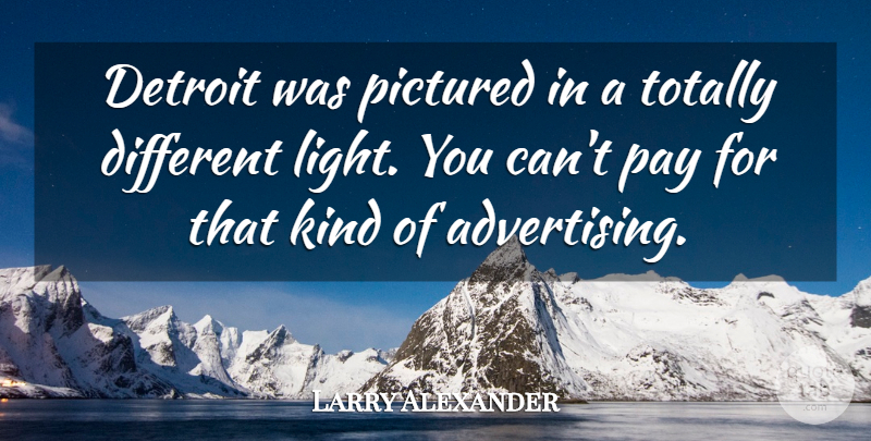 Larry Alexander Quote About Advertising, Detroit, Pay, Totally: Detroit Was Pictured In A...
