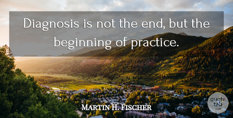 Martin H. Fischer Quote About Beginning, Diagnosis, English Musician: Diagnosis Is Not The End...