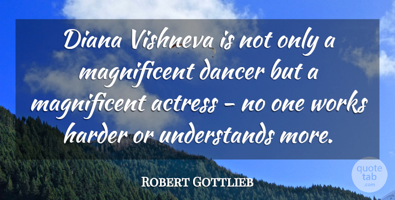 Robert Gottlieb Quote About Hard Work, Dancer, Actresses: Diana Vishneva Is Not Only...