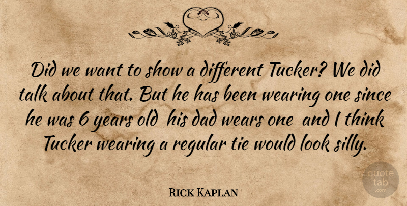 Rick Kaplan Quote About Dad, Regular, Since, Talk, Tie: Did We Want To Show...