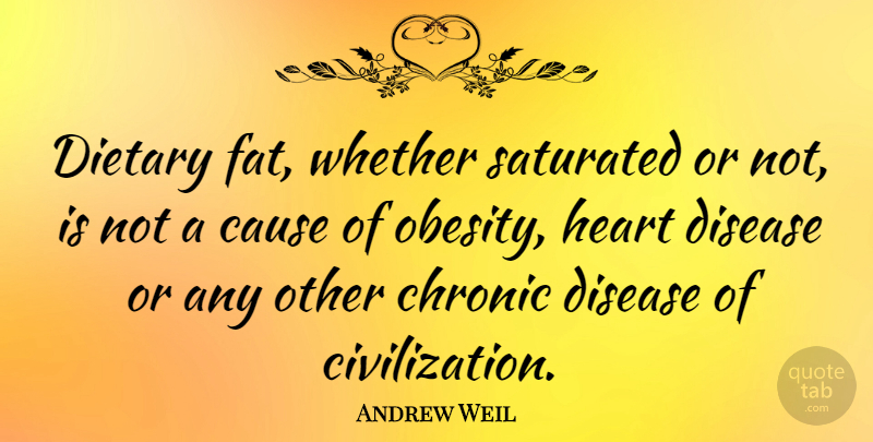 Andrew Weil Quote About Heart, Civilization, Disease: Dietary Fat Whether Saturated Or...