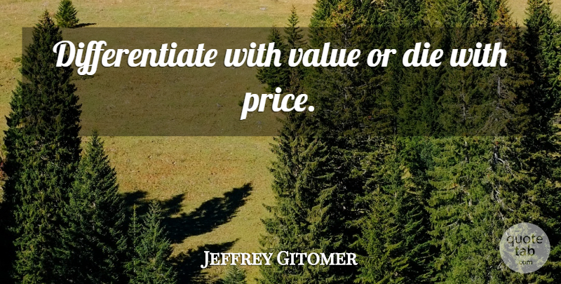 Jeffrey Gitomer Quote About Dies, Differentiate, Values: Differentiate With Value Or Die...