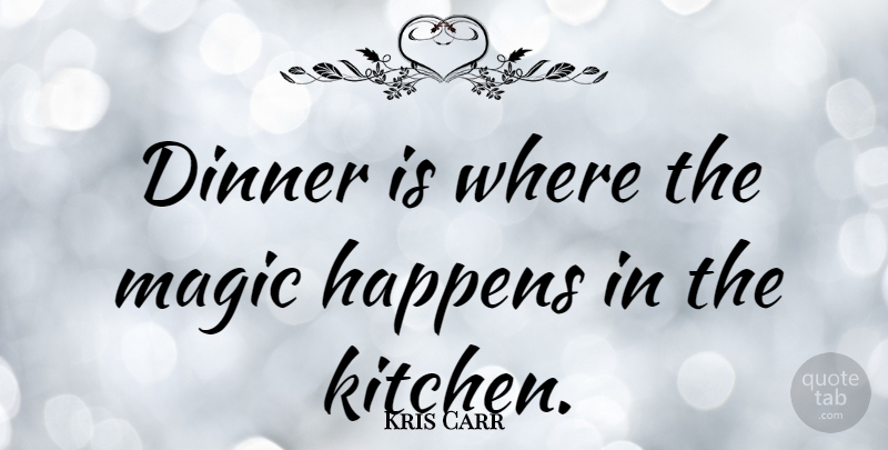 Kris Carr Quote About Magic, Kitchen, Dinner: Dinner Is Where The Magic...