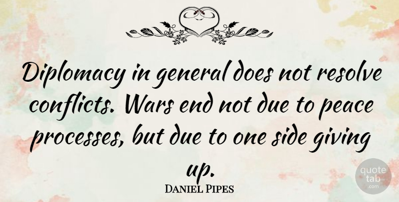 Daniel Pipes Quote About Giving Up, War, Sides: Diplomacy In General Does Not...