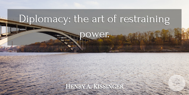 Henry A. Kissinger Quote About Art, Diplomacy, Restraining: Diplomacy The Art Of Restraining...