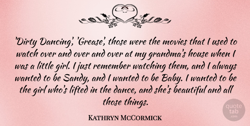 Kathryn McCormick Quote About Girl, House, Lifted, Movies, Remember: Dirty Dancing Grease Those Were...