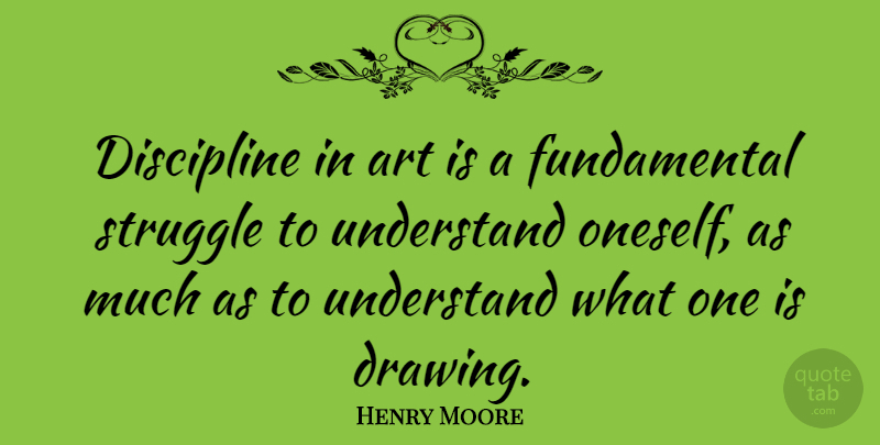 Henry Moore Quote About Art, Struggle, Drawing: Discipline In Art Is A...