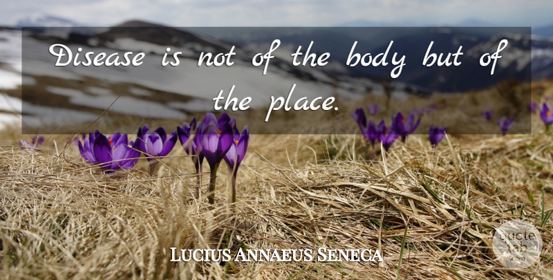 Lucius Annaeus Seneca Quote About Body, Disease: Disease Is Not Of The...