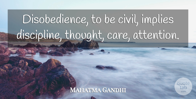 Mahatma Gandhi Quote About Discipline, Attention, Care: Disobedience To Be Civil Implies...