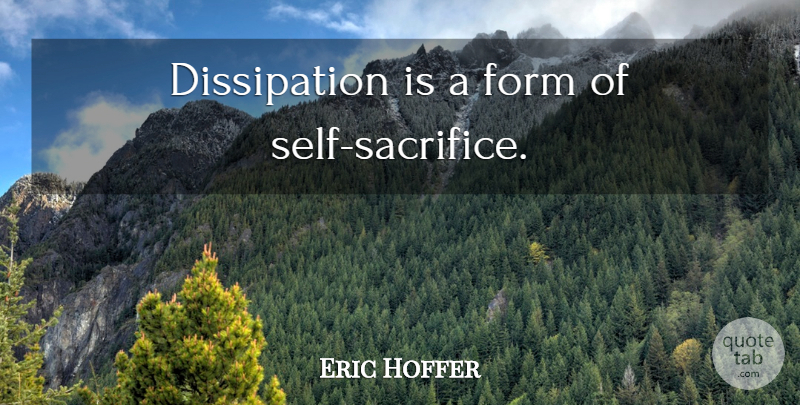 Eric Hoffer Quote About Sacrifice, Self, Despair: Dissipation Is A Form Of...