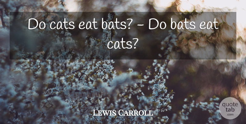 Lewis Carroll Quote About Bats, Cats, Eat: Do Cats Eat Bats Do...