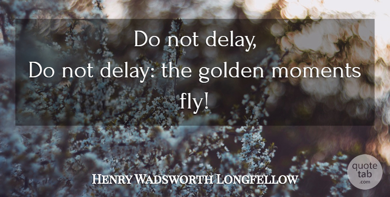 Henry Wadsworth Longfellow Quote About Procrastination, Delay, Golden: Do Not Delay Do Not...