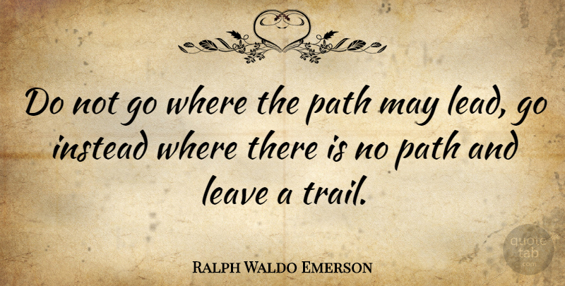 Ralph Waldo Emerson Quote About Instead, Leave, Wisdom: Do Not Go Where The...