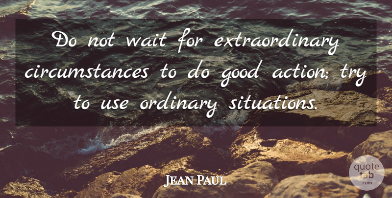 Jean Paul Quote About Action, Good, Ordinary: Do Not Wait For Extraordinary...