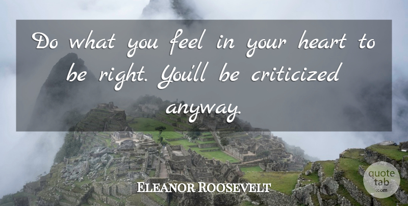 Eleanor Roosevelt Quote About Criticized, Critics And Criticism, Heart: Do What You Feel In...